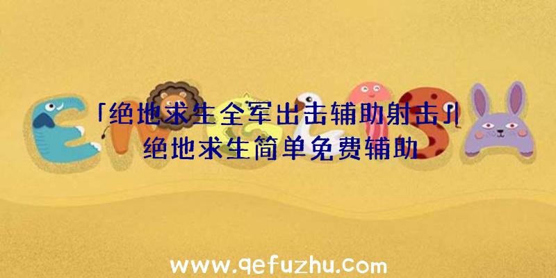 「绝地求生全军出击辅助射击」|绝地求生简单免费辅助